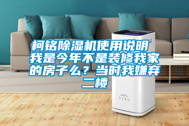 柯銘除濕機(jī)使用說(shuō)明 我是今年不是裝修我家的房子么？當(dāng)時(shí)我嫌棄二樓