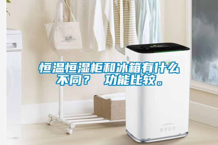 恒溫恒濕柜和冰箱有什么不同？ 功能比較。