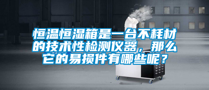 恒溫恒濕箱是一臺(tái)不耗材的技術(shù)性檢測(cè)儀器，那么它的易損件有哪些呢？
