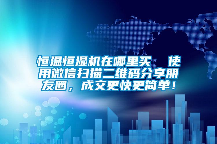 恒溫恒濕機(jī)在哪里買  使用微信掃描二維碼分享朋友圈，成交更快更簡(jiǎn)單！