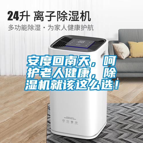 安度回南天，呵護老人健康，除濕機就該這么選！