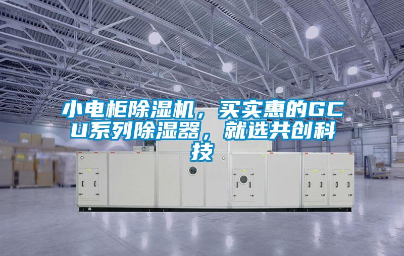 小電柜除濕機(jī)，買實(shí)惠的GCU系列除濕器，就選共創(chuàng)科技