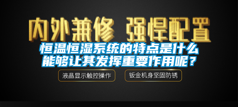 恒溫恒濕系統(tǒng)的特點(diǎn)是什么能夠讓其發(fā)揮重要作用呢？