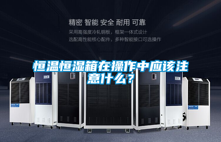 恒溫恒濕箱在操作中應(yīng)該注意什么？