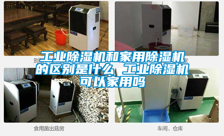 工業(yè)除濕機和家用除濕機的區(qū)別是什么 工業(yè)除濕機可以家用嗎