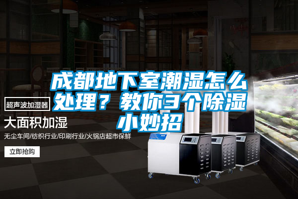 成都地下室潮濕怎么處理？教你3個(gè)除濕小妙招