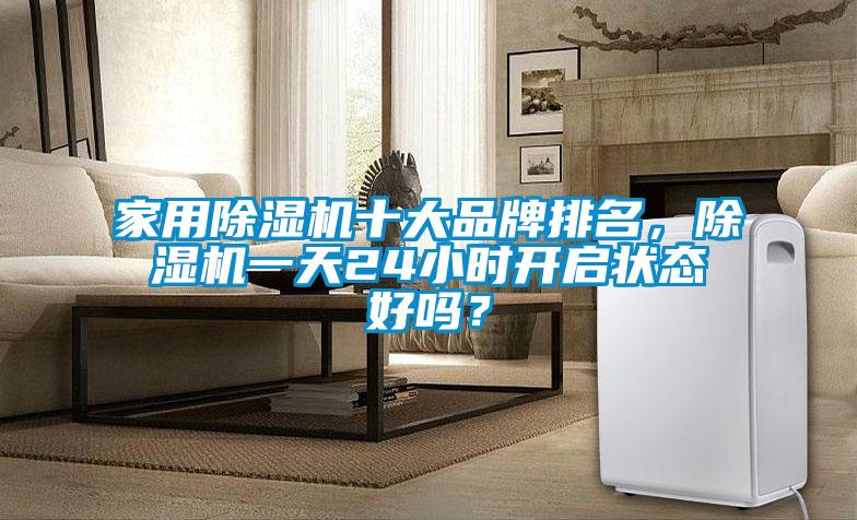 家用除濕機(jī)十大品牌排名，除濕機(jī)一天24小時(shí)開(kāi)啟狀態(tài)好嗎？