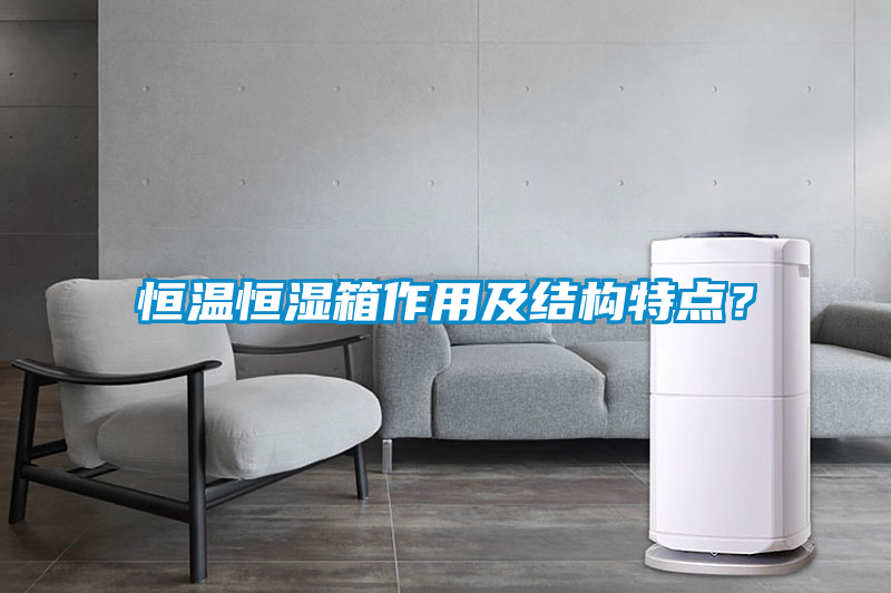 恒溫恒濕箱作用及結(jié)構(gòu)特點(diǎn)？