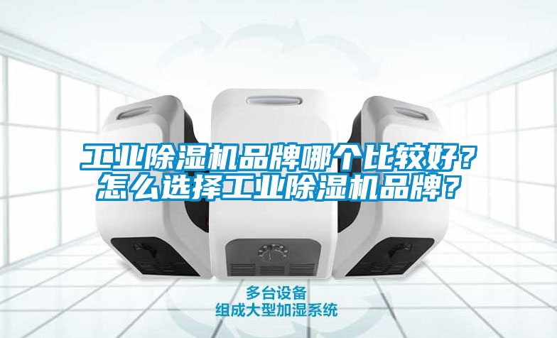 工業(yè)除濕機品牌哪個比較好？怎么選擇工業(yè)除濕機品牌？