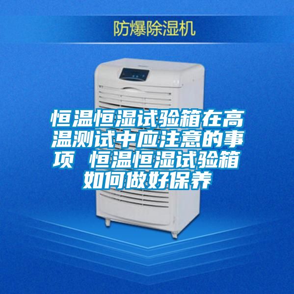恒溫恒濕試驗(yàn)箱在高溫測試中應(yīng)注意的事項(xiàng) 恒溫恒濕試驗(yàn)箱如何做好保養(yǎng)
