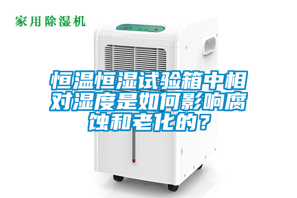 恒溫恒濕試驗箱中相對濕度是如何影響腐蝕和老化的？
