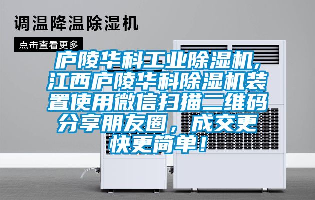 廬陵華科工業(yè)除濕機,江西廬陵華科除濕機裝置使用微信掃描二維碼分享朋友圈，成交更快更簡單！