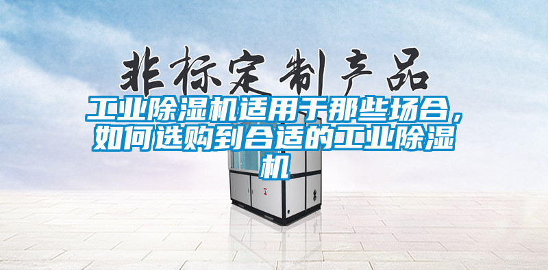 工業(yè)除濕機(jī)適用于那些場(chǎng)合，如何選購(gòu)到合適的工業(yè)除濕機(jī)