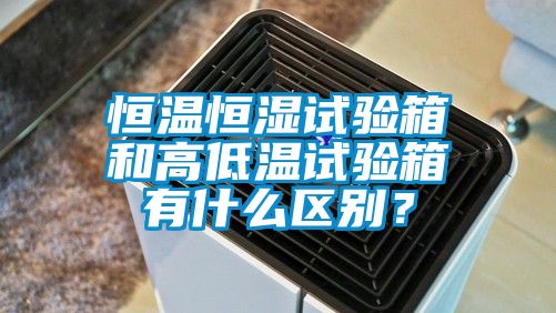 恒溫恒濕試驗(yàn)箱和高低溫試驗(yàn)箱有什么區(qū)別？