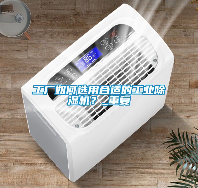 工廠如何選用合適的工業(yè)除濕機(jī)？_重復(fù)