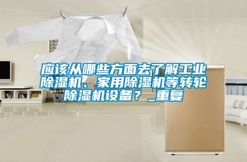 應(yīng)該從哪些方面去了解工業(yè)除濕機(jī)、家用除濕機(jī)等轉(zhuǎn)輪除濕機(jī)設(shè)備？_重復(fù)