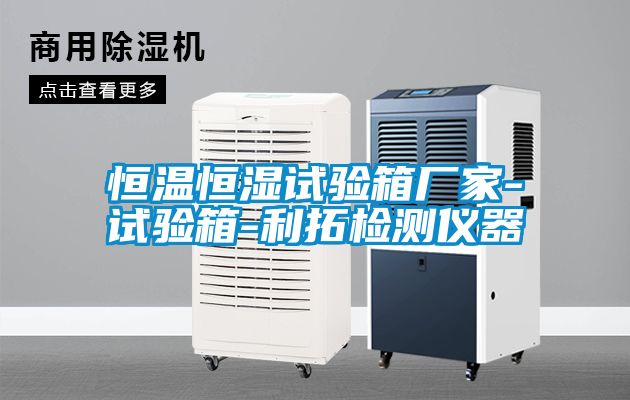 恒溫恒濕試驗(yàn)箱廠(chǎng)家-試驗(yàn)箱-利拓檢測(cè)儀器