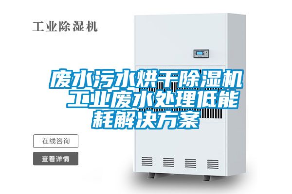 廢水污水烘干除濕機 工業(yè)廢水處理低能耗解決方案