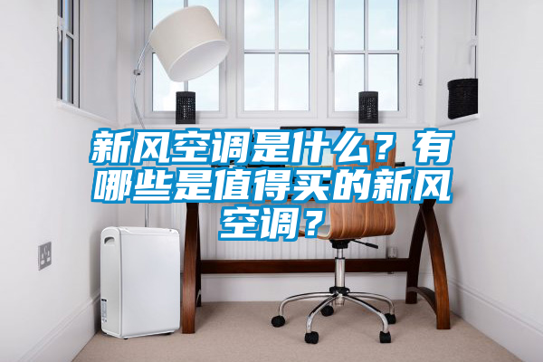 新風(fēng)空調(diào)是什么？有哪些是值得買的新風(fēng)空調(diào)？