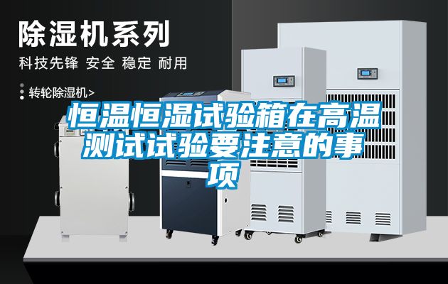 恒溫恒濕試驗(yàn)箱在高溫測試試驗(yàn)要注意的事項(xiàng)
