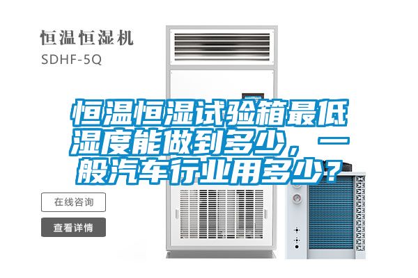 恒溫恒濕試驗(yàn)箱最低濕度能做到多少，一般汽車(chē)行業(yè)用多少？