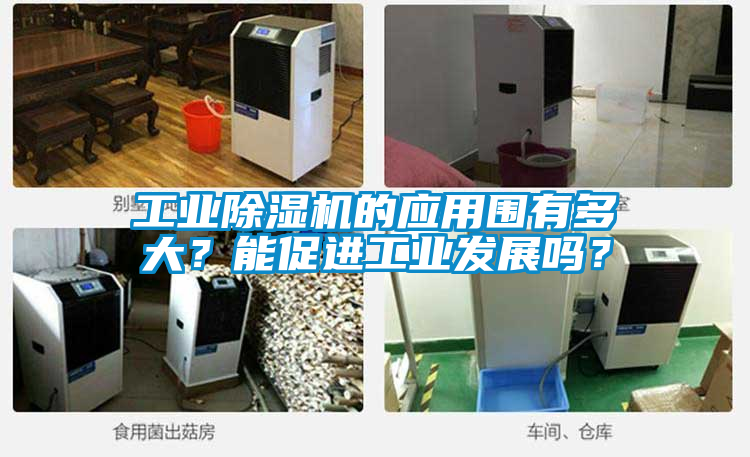 工業(yè)除濕機(jī)的應(yīng)用圍有多大？能促進(jìn)工業(yè)發(fā)展嗎？