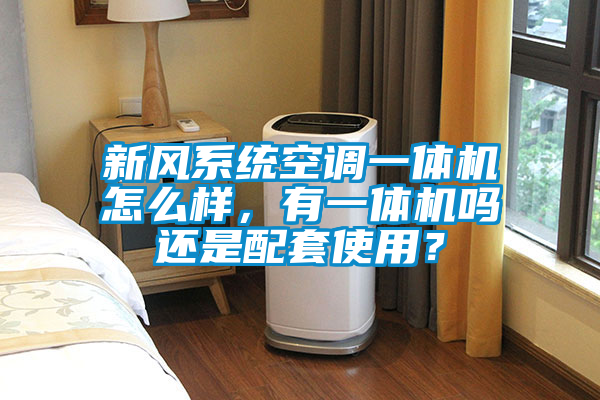 新風(fēng)系統(tǒng)空調(diào)一體機(jī)怎么樣，有一體機(jī)嗎還是配套使用？