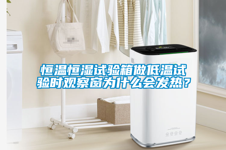 恒溫恒濕試驗(yàn)箱做低溫試驗(yàn)時(shí)觀察窗為什么會(huì)發(fā)熱？