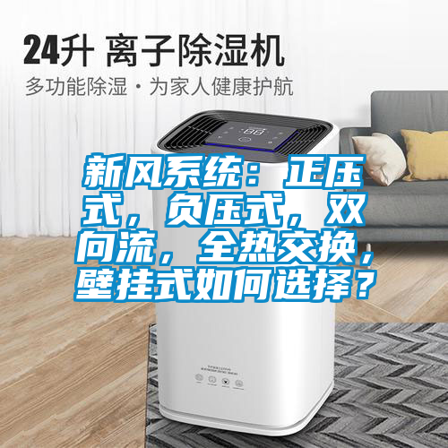 新風系統(tǒng)：正壓式，負壓式，雙向流，全熱交換，壁掛式如何選擇？