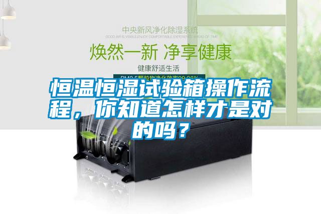 恒溫恒濕試驗箱操作流程，你知道怎樣才是對的嗎？