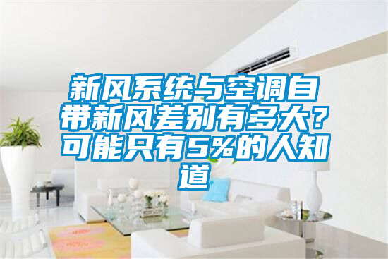新風(fēng)系統(tǒng)與空調(diào)自帶新風(fēng)差別有多大？可能只有5%的人知道