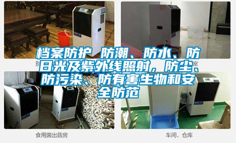 檔案防護(hù) 防潮、防水、防日光及紫外線照射，防塵、防污染、防有害生物和安全防范