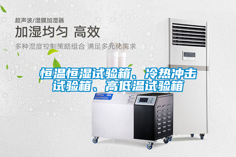 恒溫恒濕試驗箱、冷熱沖擊試驗箱、高低溫試驗箱