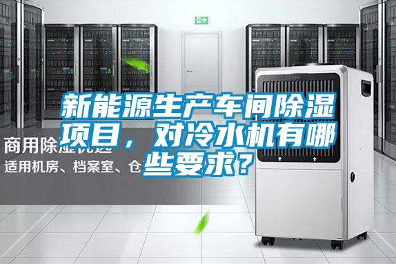 新能源生產(chǎn)車間除濕項目，對冷水機有哪些要求？