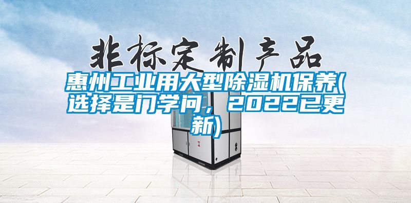 惠州工業(yè)用大型除濕機(jī)保養(yǎng)(選擇是門(mén)學(xué)問(wèn)，2022已更新)