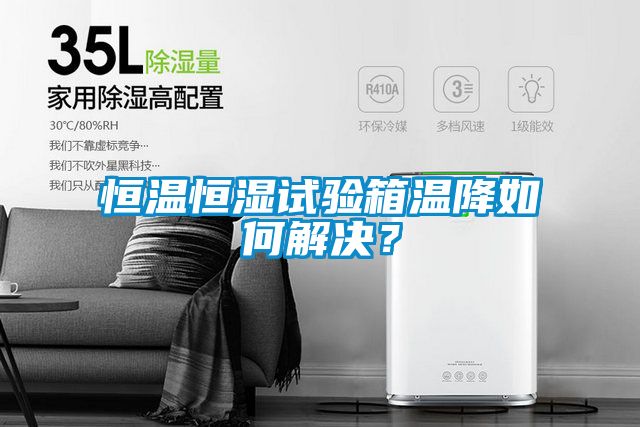 恒溫恒濕試驗箱溫降如何解決？