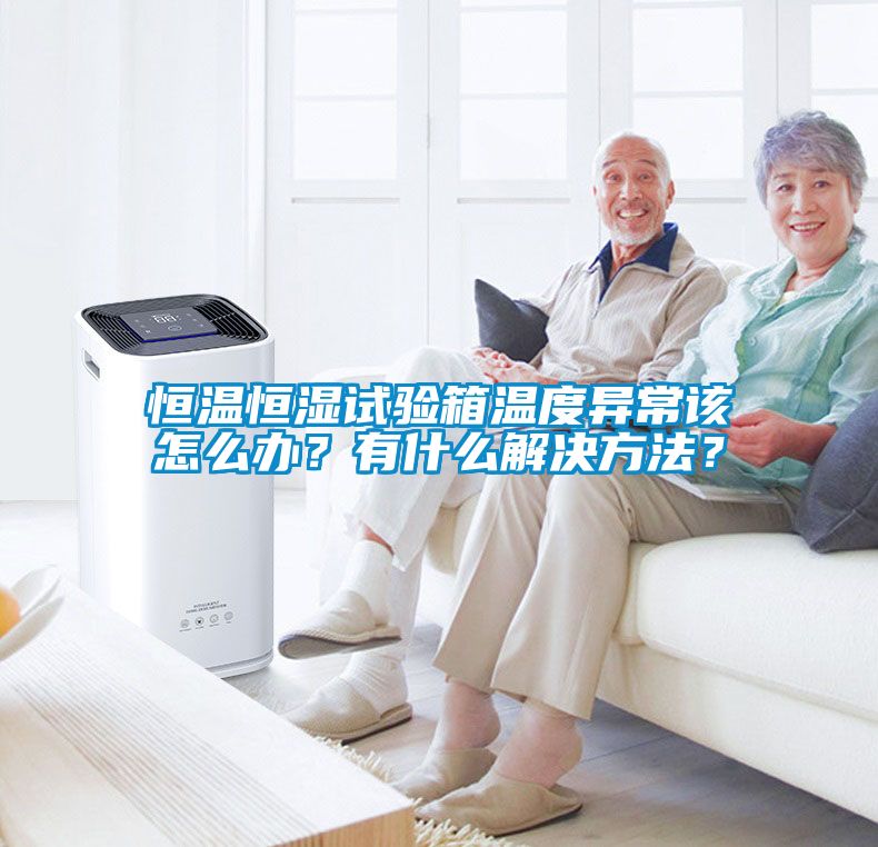 恒溫恒濕試驗箱溫度異常該怎么辦？有什么解決方法？