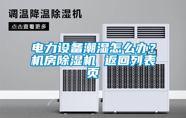 電力設(shè)備潮濕怎么辦？機(jī)房除濕機(jī) 返回列表頁(yè)