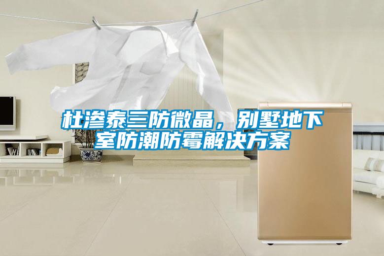 杜滲泰三防微晶，別墅地下室防潮防霉解決方案