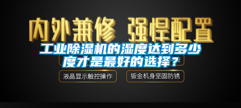 工業(yè)除濕機(jī)的濕度達(dá)到多少度才是最好的選擇？