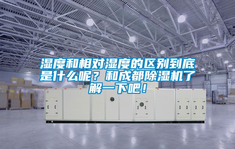 濕度和相對濕度的區(qū)別到底是什么呢？和成都除濕機了解一下吧！