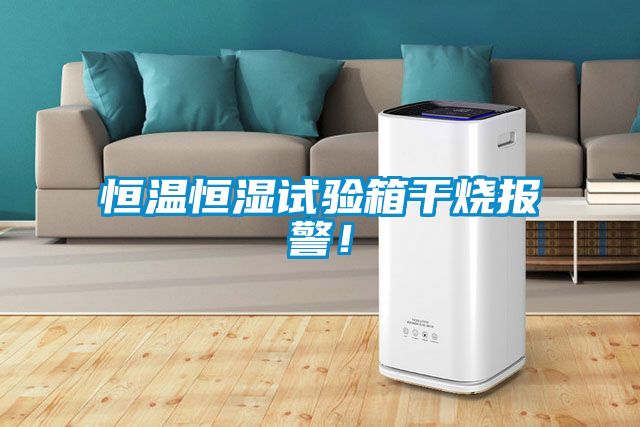 恒溫恒濕試驗(yàn)箱干燒報(bào)警！