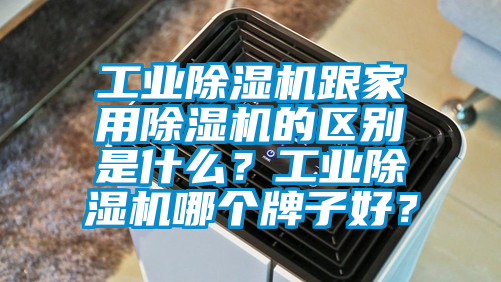 工業(yè)除濕機跟家用除濕機的區(qū)別是什么？工業(yè)除濕機哪個牌子好？