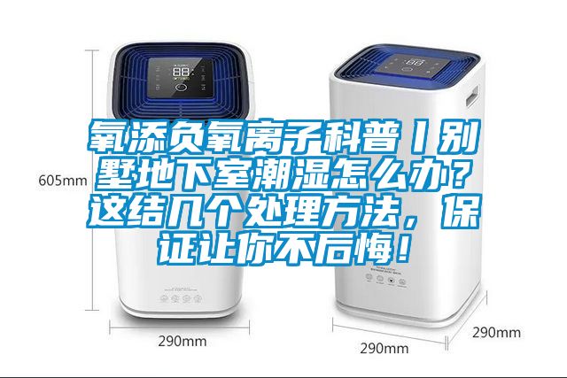 氧添負氧離子科普丨別墅地下室潮濕怎么辦？這結(jié)幾個處理方法，保證讓你不后悔！