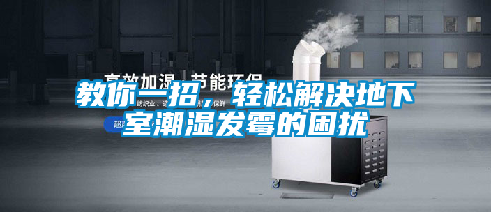 教你一招，輕松解決地下室潮濕發(fā)霉的困擾