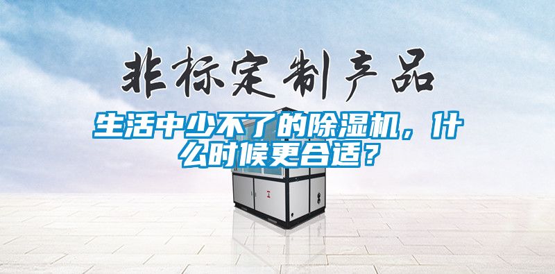 生活中少不了的除濕機，什么時候更合適？