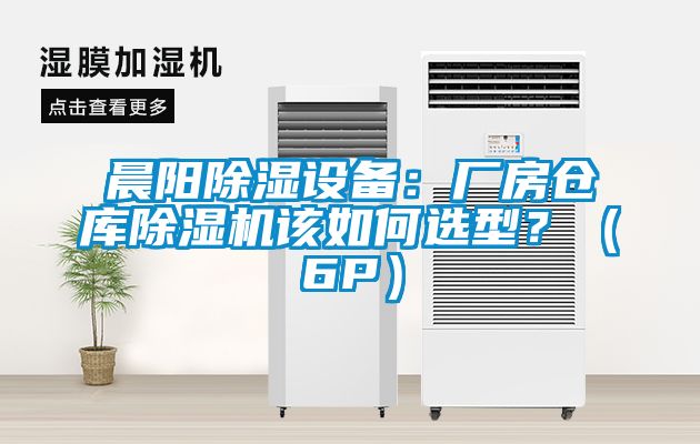 晨陽除濕設(shè)備：廠房倉庫除濕機該如何選型？（6P）