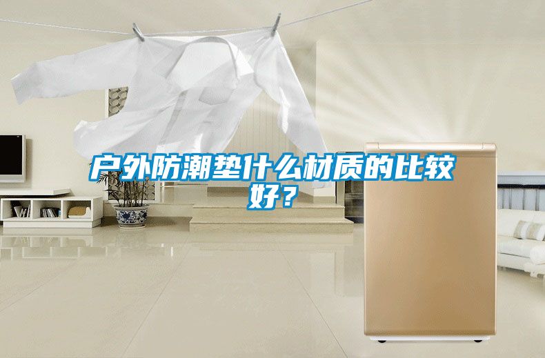 戶外防潮墊什么材質(zhì)的比較好？