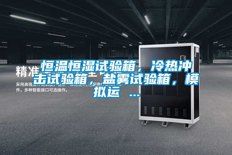 恒溫恒濕試驗箱，冷熱沖擊試驗箱，鹽霧試驗箱，模擬運 ...