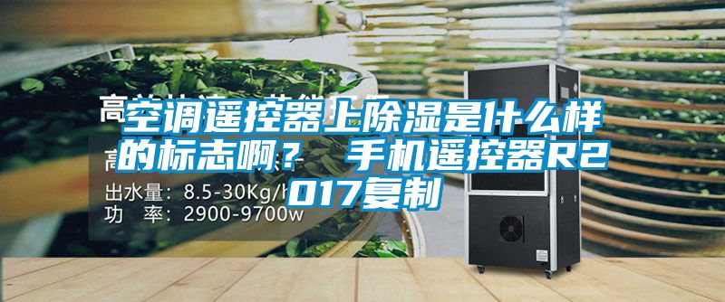 空調(diào)遙控器上除濕是什么樣的標志??？ 手機遙控器R2017復制